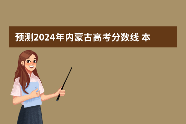 预测2024年内蒙古高考分数线 本专科分数线预计多少